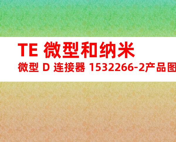 TE 微型和纳米微型 D 连接器 1532266-2产品图纸